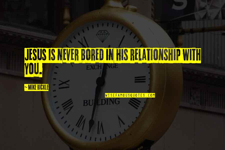 A Relationship With Jesus Quotes By Mike Bickle: Jesus is never bored in his relationship with