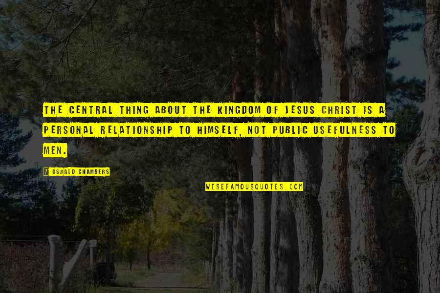 A Relationship With Jesus Quotes By Oswald Chambers: The central thing about the kingdom of Jesus