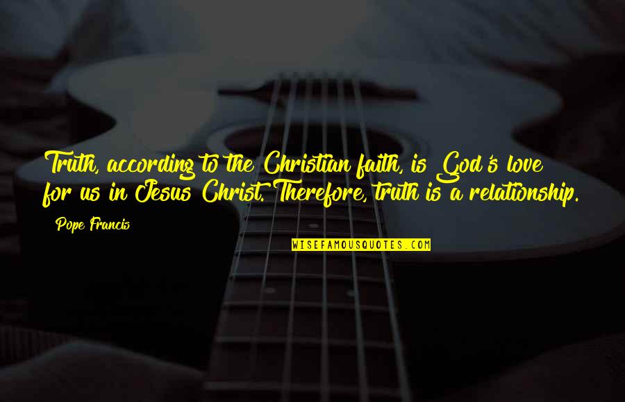 A Relationship With Jesus Quotes By Pope Francis: Truth, according to the Christian faith, is God's