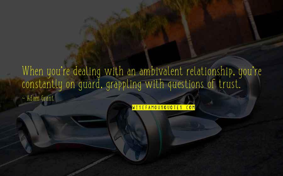 A Relationship Without Trust Quotes By Adam Grant: When you're dealing with an ambivalent relationship, you're