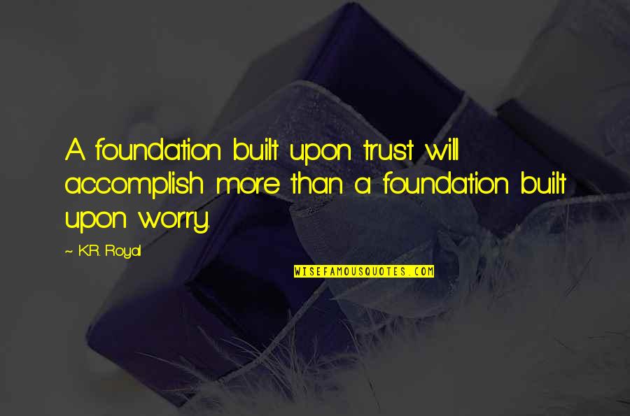 A Relationship Without Trust Quotes By K.R. Royal: A foundation built upon trust will accomplish more