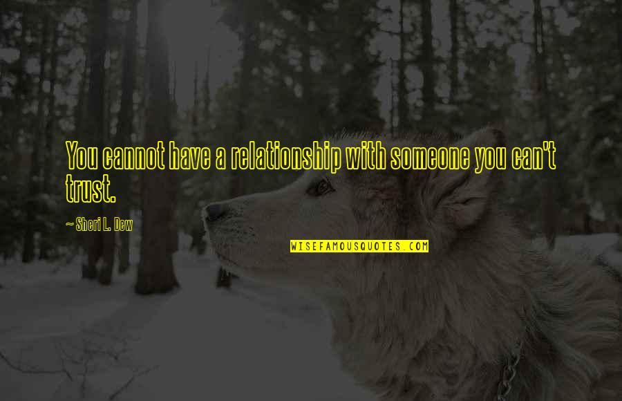 A Relationship Without Trust Quotes By Sheri L. Dew: You cannot have a relationship with someone you