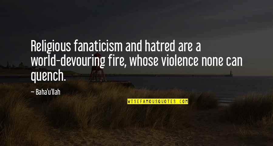 A Religious Quotes By Baha'u'llah: Religious fanaticism and hatred are a world-devouring fire,