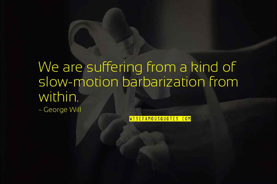 A Religious Quotes By George Will: We are suffering from a kind of slow-motion