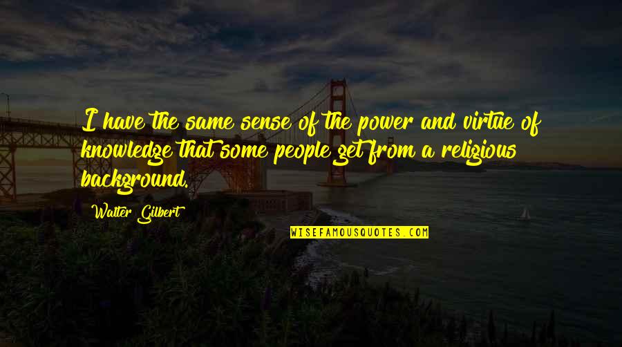 A Religious Quotes By Walter Gilbert: I have the same sense of the power