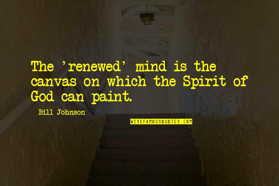 A Renewed Mind Quotes By Bill Johnson: The 'renewed' mind is the canvas on which