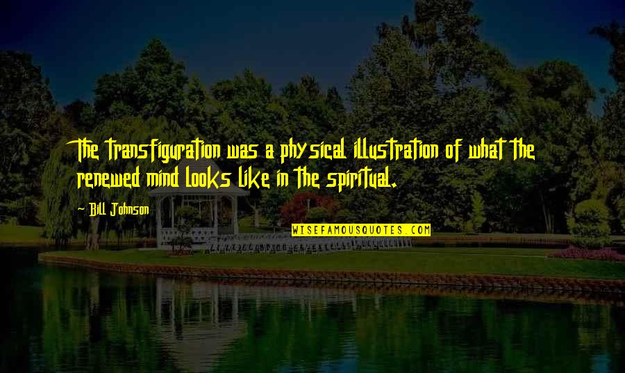 A Renewed Mind Quotes By Bill Johnson: The transfiguration was a physical illustration of what