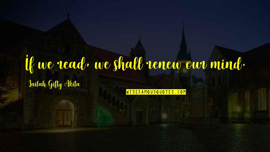 A Renewed Mind Quotes By Lailah Gifty Akita: If we read, we shall renew our mind.