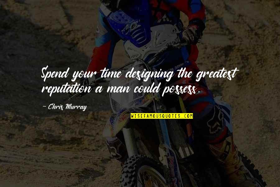 A Reputation Quotes By Chris Murray: Spend your time designing the greatest reputation a
