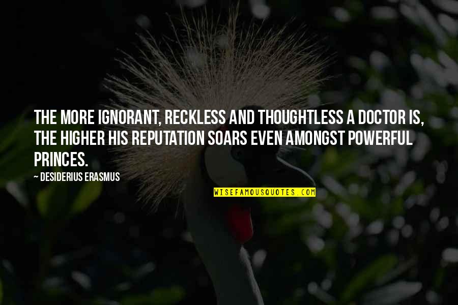 A Reputation Quotes By Desiderius Erasmus: The more ignorant, reckless and thoughtless a doctor