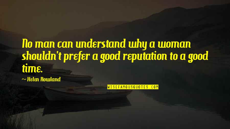 A Reputation Quotes By Helen Rowland: No man can understand why a woman shouldn't