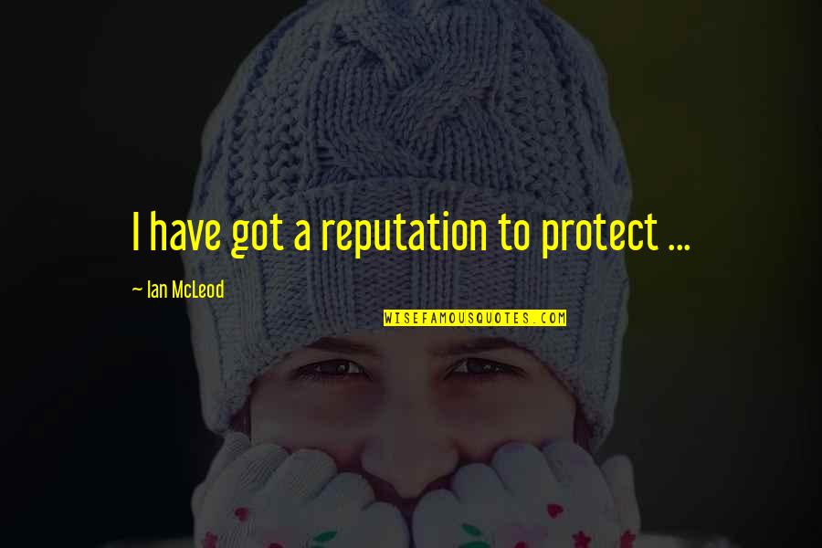 A Reputation Quotes By Ian McLeod: I have got a reputation to protect ...