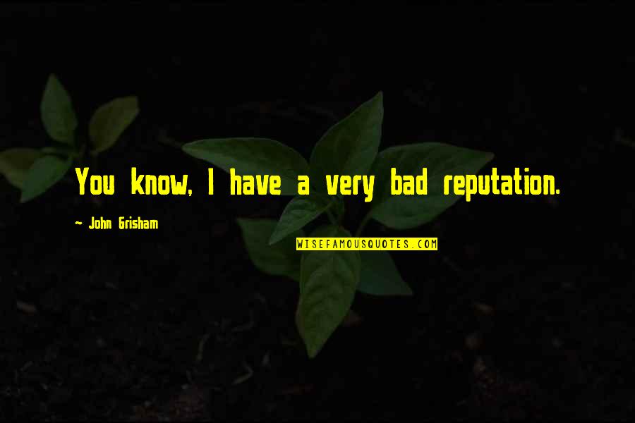 A Reputation Quotes By John Grisham: You know, I have a very bad reputation.