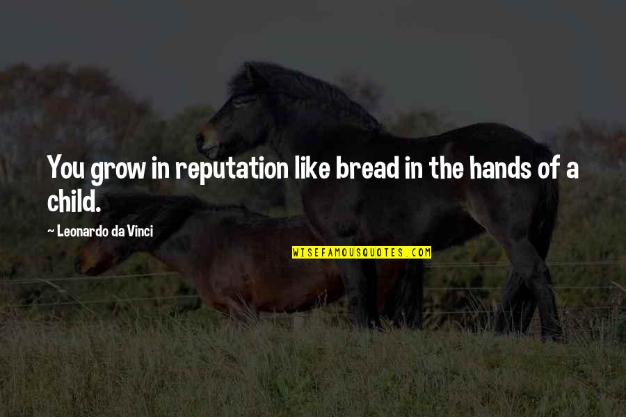 A Reputation Quotes By Leonardo Da Vinci: You grow in reputation like bread in the