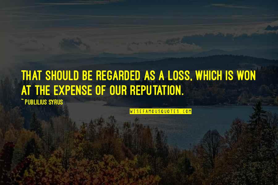 A Reputation Quotes By Publilius Syrus: That should be regarded as a loss, which