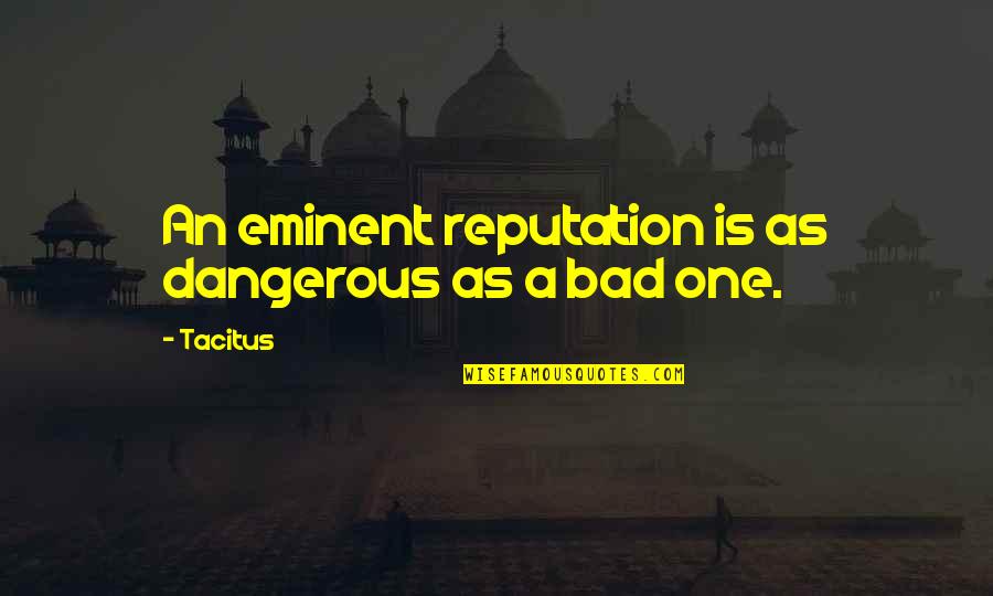 A Reputation Quotes By Tacitus: An eminent reputation is as dangerous as a