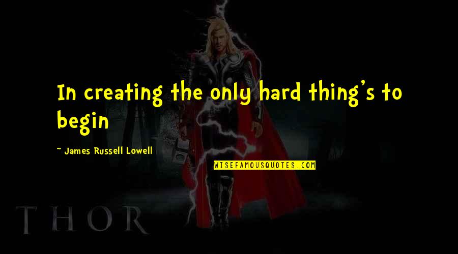 A Restart Quotes By James Russell Lowell: In creating the only hard thing's to begin