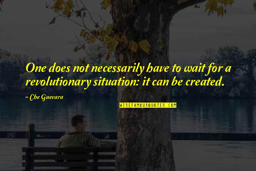 A Revolutionary Quotes By Che Guevara: One does not necessarily have to wait for A Revolutionary Quotes By Che Guevara: One does not necessarily have to wait for