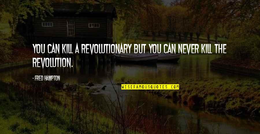 A Revolutionary Quotes By Fred Hampton: You can kill a revolutionary but you can