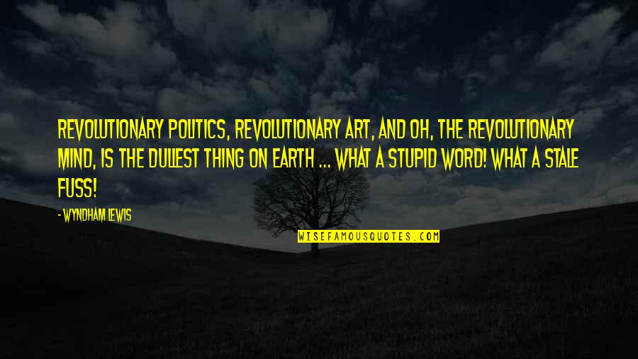 A Revolutionary Quotes By Wyndham Lewis: Revolutionary politics, revolutionary art, and oh, the revolutionary A Revolutionary Quotes By Wyndham Lewis: Revolutionary politics, revolutionary art, and oh, the revolutionary