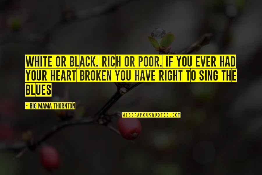 A Rich Heart Quotes By Big Mama Thornton: white or black. rich or poor. if you