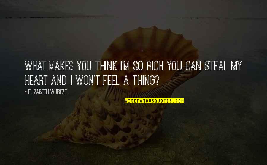 A Rich Heart Quotes By Elizabeth Wurtzel: What makes you think i'm so rich you