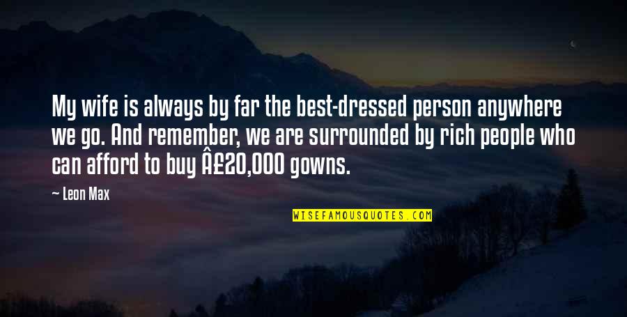 A Rich Person Quotes By Leon Max: My wife is always by far the best-dressed