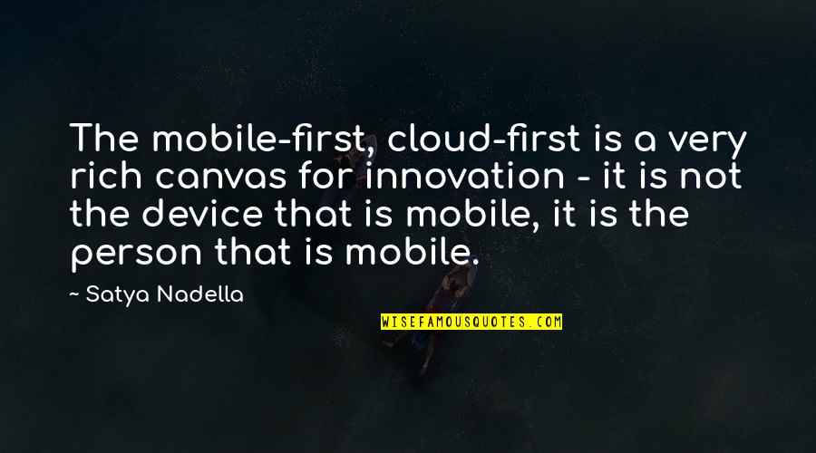 A Rich Person Quotes By Satya Nadella: The mobile-first, cloud-first is a very rich canvas