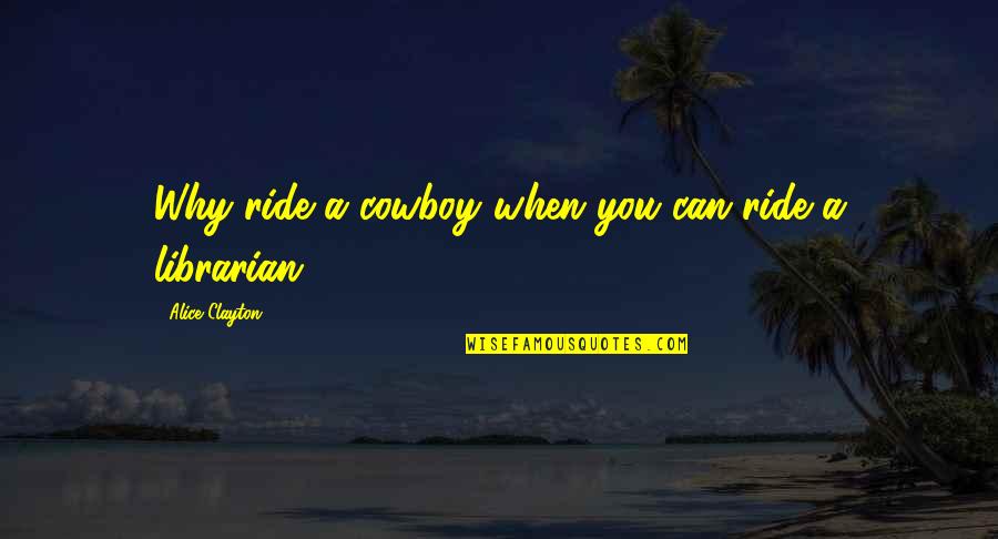 A Ride Quotes By Alice Clayton: Why ride a cowboy when you can ride
