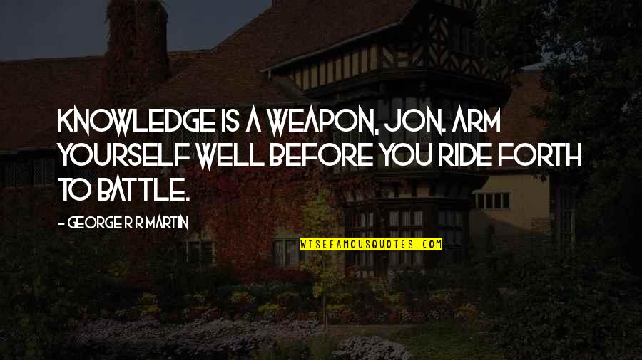 A Ride Quotes By George R R Martin: Knowledge is a Weapon, Jon. Arm yourself well