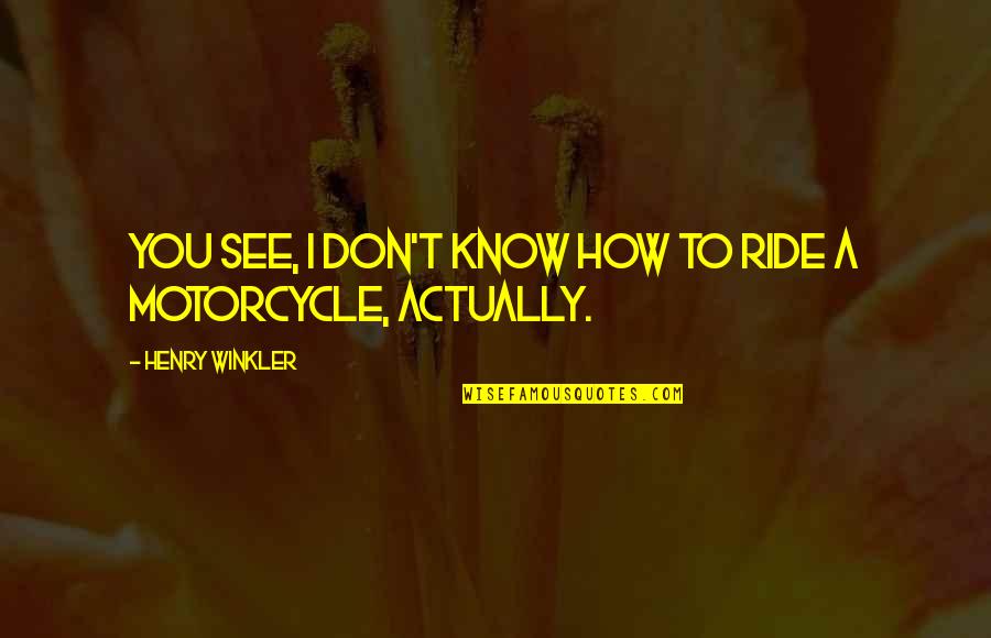 A Ride Quotes By Henry Winkler: You see, I don't know how to ride