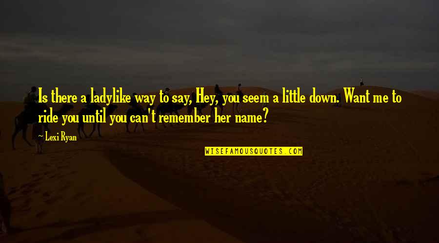 A Ride Quotes By Lexi Ryan: Is there a ladylike way to say, Hey,