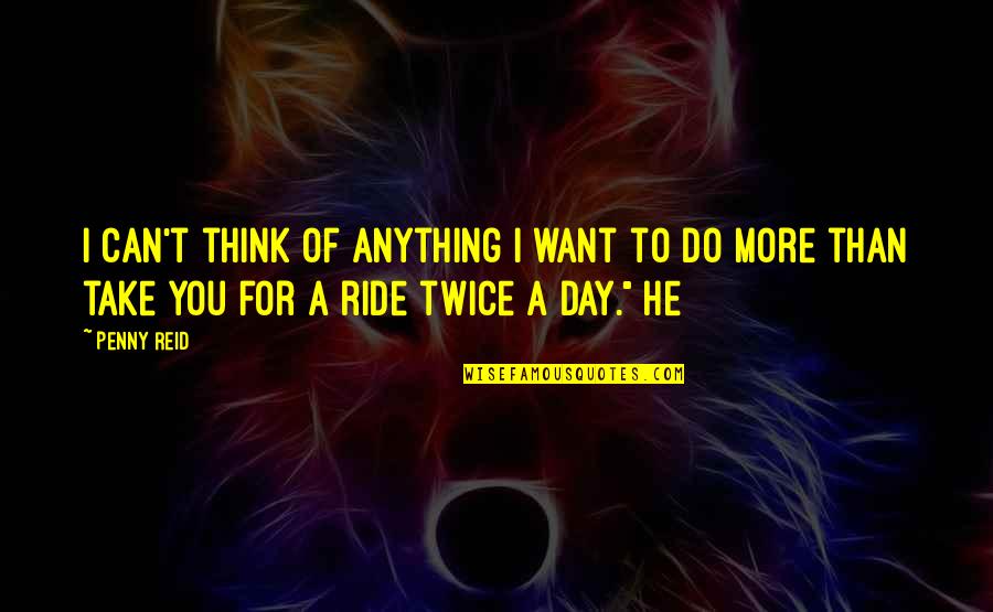 A Ride Quotes By Penny Reid: I can't think of anything I want to
