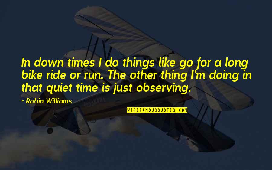 A Ride Quotes By Robin Williams: In down times I do things like go