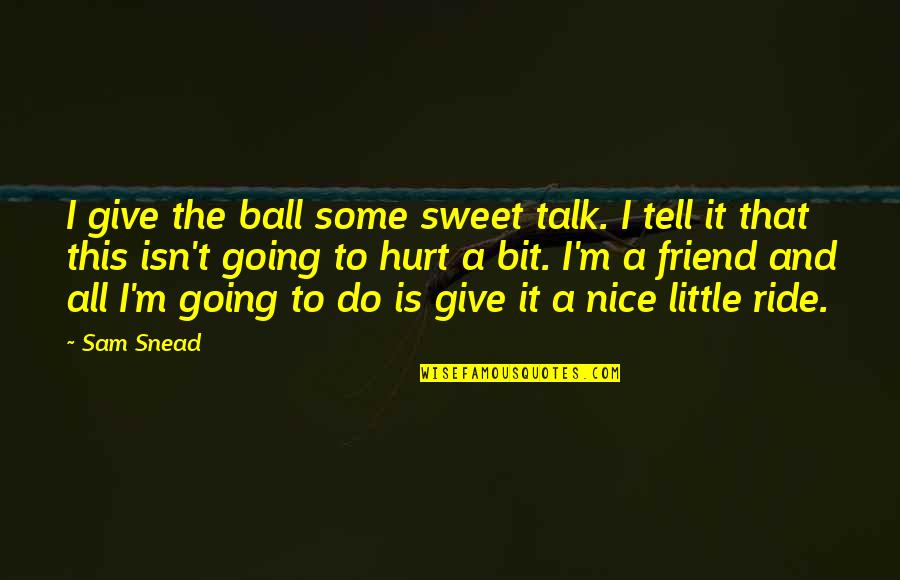 A Ride Quotes By Sam Snead: I give the ball some sweet talk. I