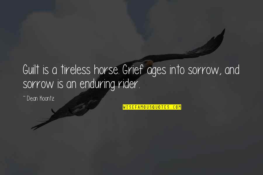 A Rider Quotes By Dean Koontz: Guilt is a tireless horse. Grief ages into