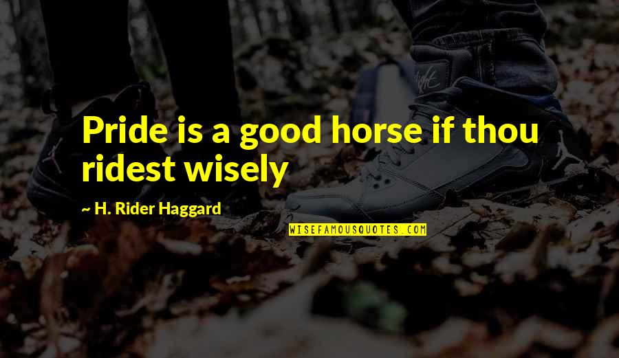 A Rider Quotes By H. Rider Haggard: Pride is a good horse if thou ridest