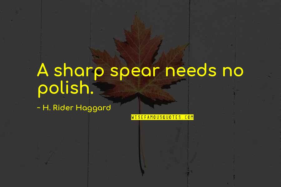 A Rider Quotes By H. Rider Haggard: A sharp spear needs no polish.