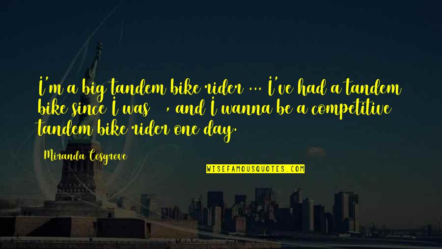 A Rider Quotes By Miranda Cosgrove: I'm a big tandem bike rider ... I've