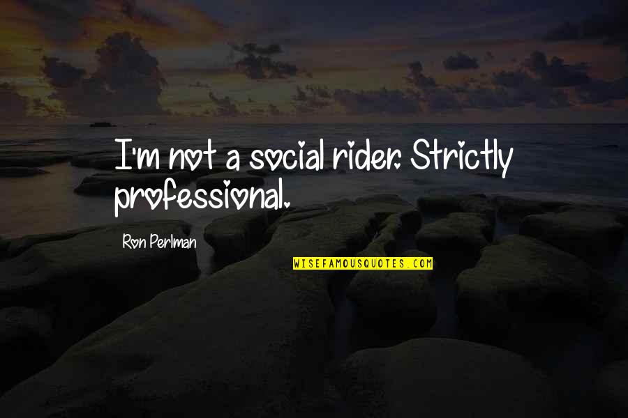 A Rider Quotes By Ron Perlman: I'm not a social rider. Strictly professional.