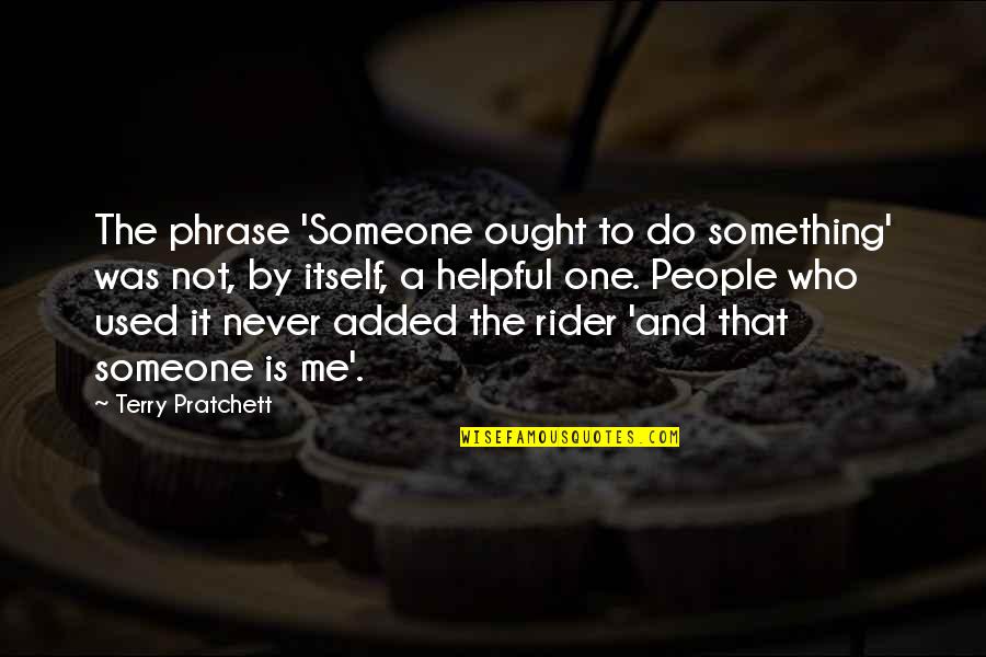 A Rider Quotes By Terry Pratchett: The phrase 'Someone ought to do something' was