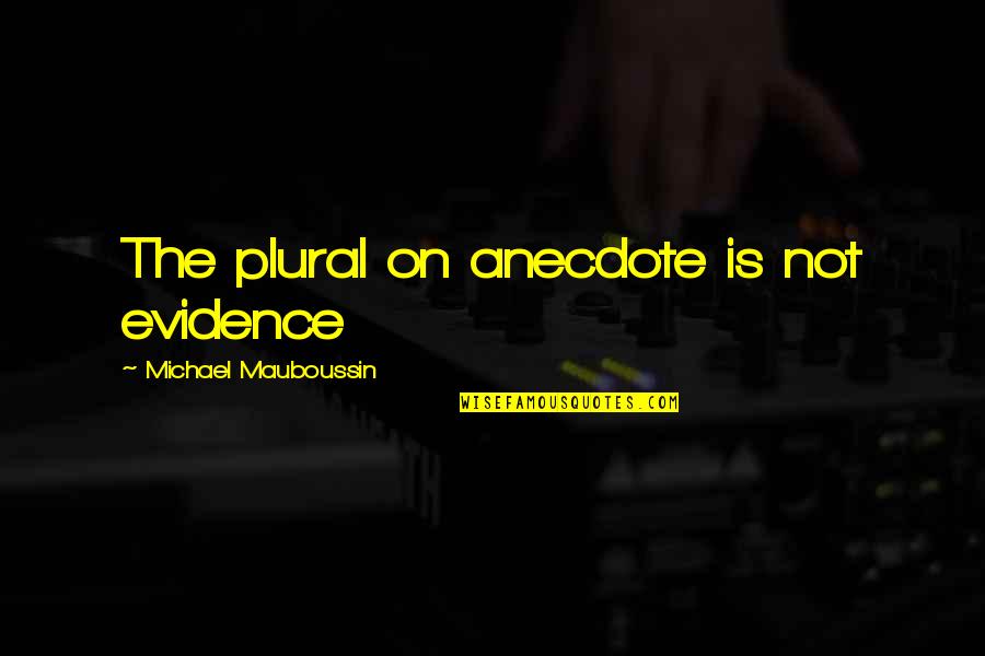 A Rising Star Quotes By Michael Mauboussin: The plural on anecdote is not evidence