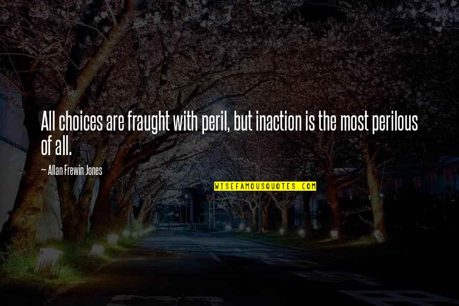 A Risk Quote Quotes By Allan Frewin Jones: All choices are fraught with peril, but inaction A Risk Quote Quotes By Allan Frewin Jones: All choices are fraught with peril, but inaction