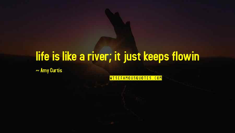 A River Of Life Quotes By Amy Curtis: life is like a river; it just keeps