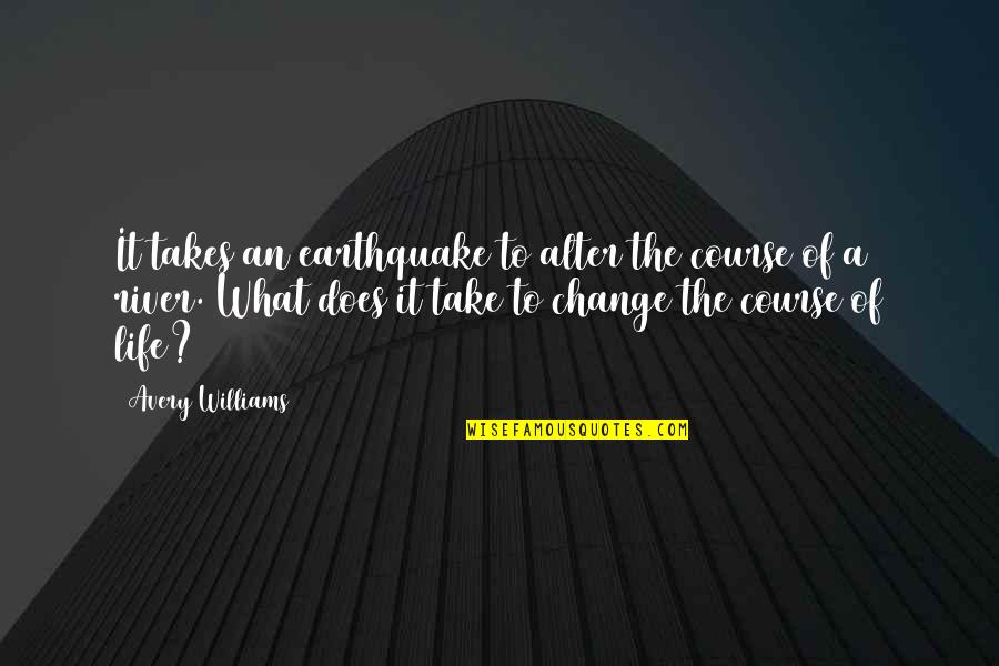 A River Of Life Quotes By Avery Williams: It takes an earthquake to alter the course