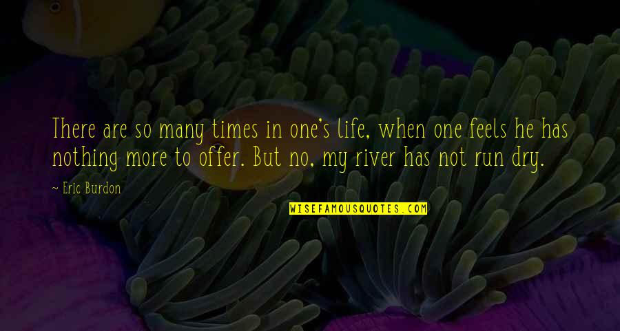 A River Of Life Quotes By Eric Burdon: There are so many times in one's life,