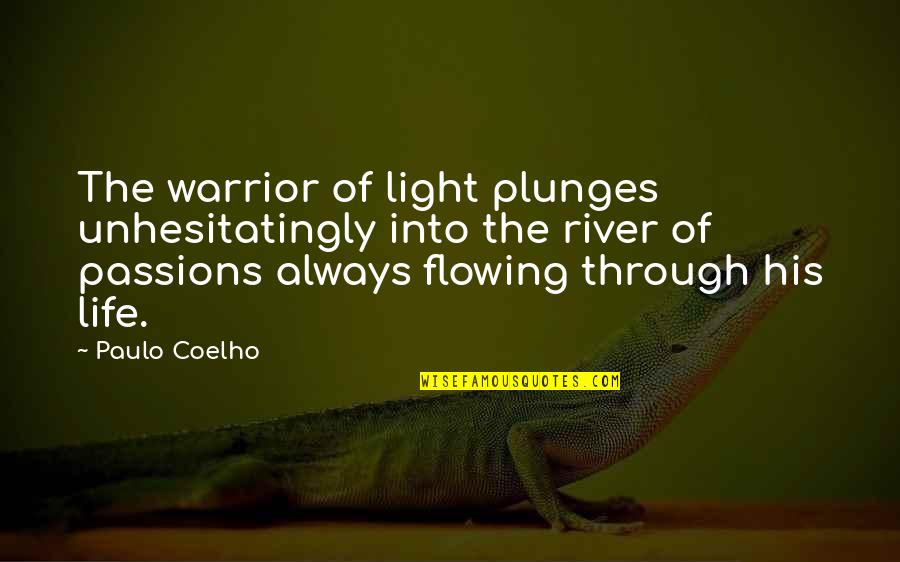 A River Of Life Quotes By Paulo Coelho: The warrior of light plunges unhesitatingly into the