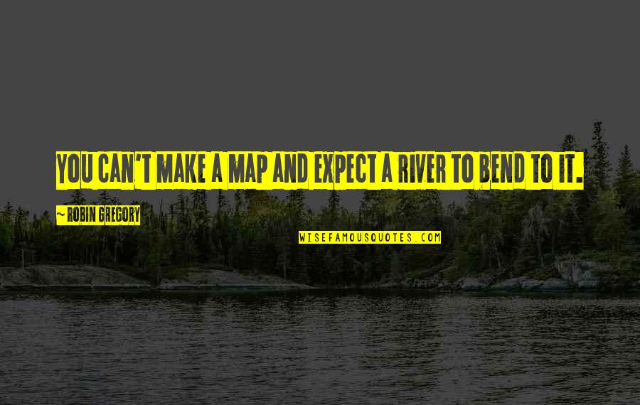 A River Of Life Quotes By Robin Gregory: You can't make a map and expect a