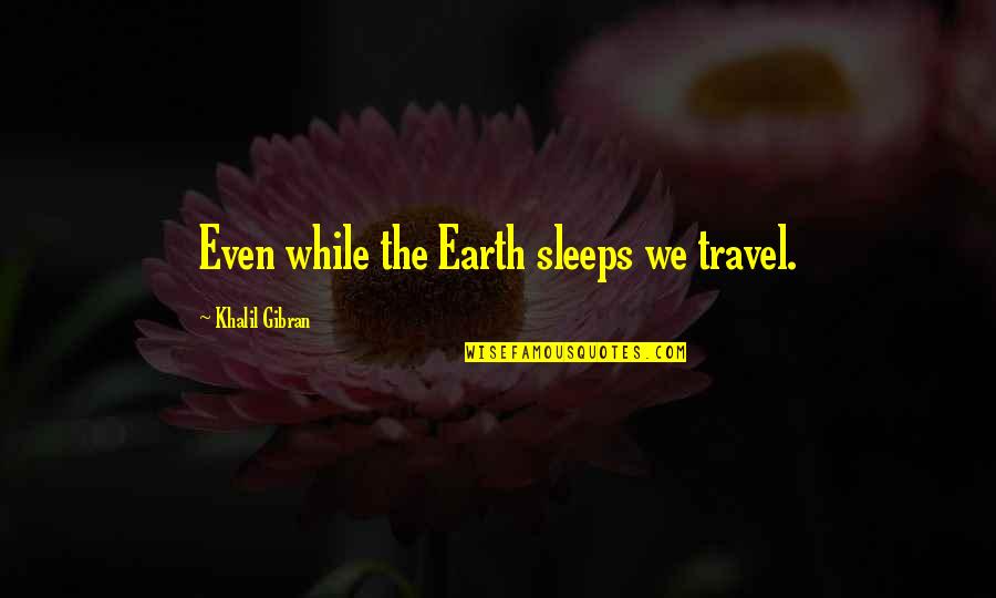 A Road Accident Quotes By Khalil Gibran: Even while the Earth sleeps we travel.