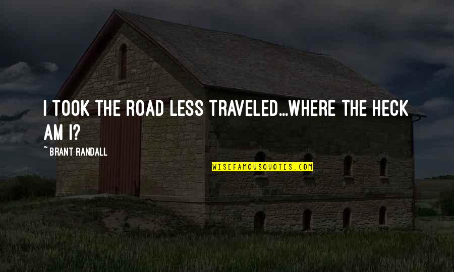 A Road Less Traveled Quotes By Brant Randall: I took the road less traveled...where the heck